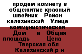 продам комнату в общежитие красный швейник › Район ­ калязинский › Улица ­ коммунистическая › Дом ­ 23а › Общая площадь ­ 18 › Цена ­ 600 - Тверская обл., Калязинский р-н Недвижимость » Квартиры продажа   